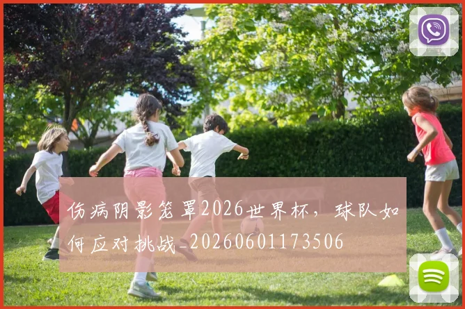 伤病阴影笼罩2026世界杯，球队如何应对挑战_20260601173506