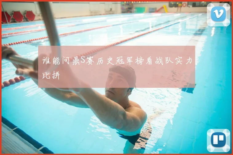 谁能问鼎S赛历史冠军榜看战队实力比拼