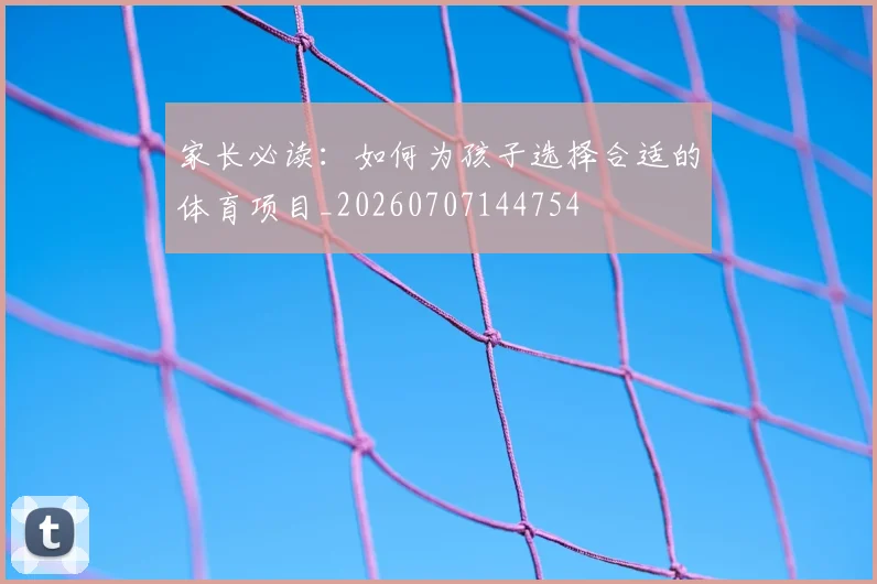 家长必读：如何为孩子选择合适的体育项目_20260707144754