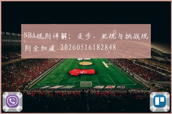 NBA规则详解：走步、犯规与挑战规则全知道_20260516182848