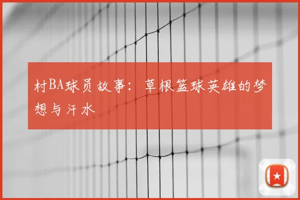 村BA球员故事:草根篮球英雄的梦想与汗水