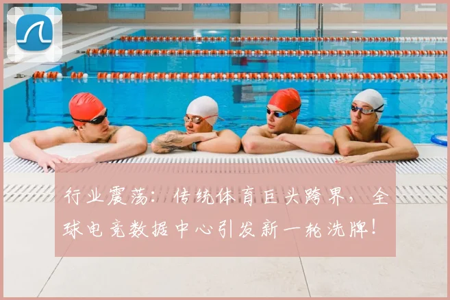 行业震荡:传统体育巨头跨界,全球电竞数据中心引发新一轮洗牌!