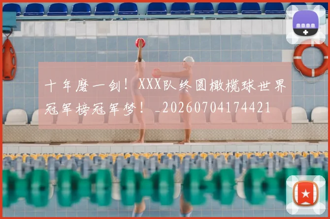 十年磨一剑！XXX队终圆橄榄球世界冠军榜冠军梦！_20260704174421