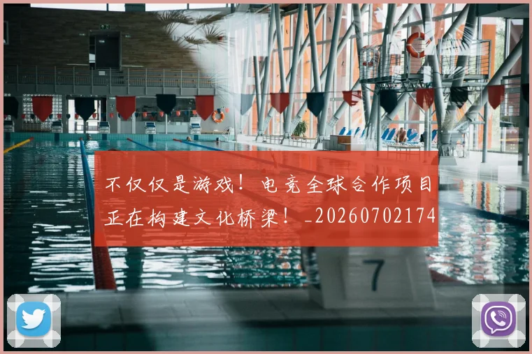 不仅仅是游戏!电竞全球合作项目正在构建文化桥梁!_20260702174318