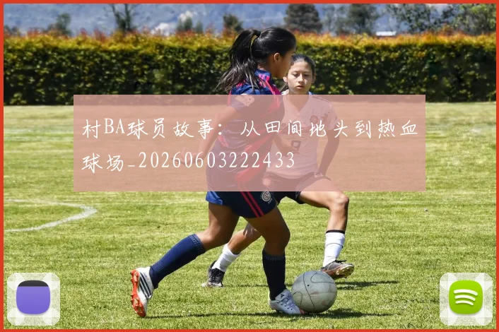 村BA球员故事：从田间地头到热血球场_20260603222433