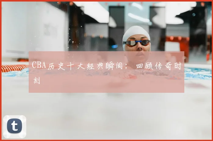 CBA历史十大经典瞬间:回顾传奇时刻