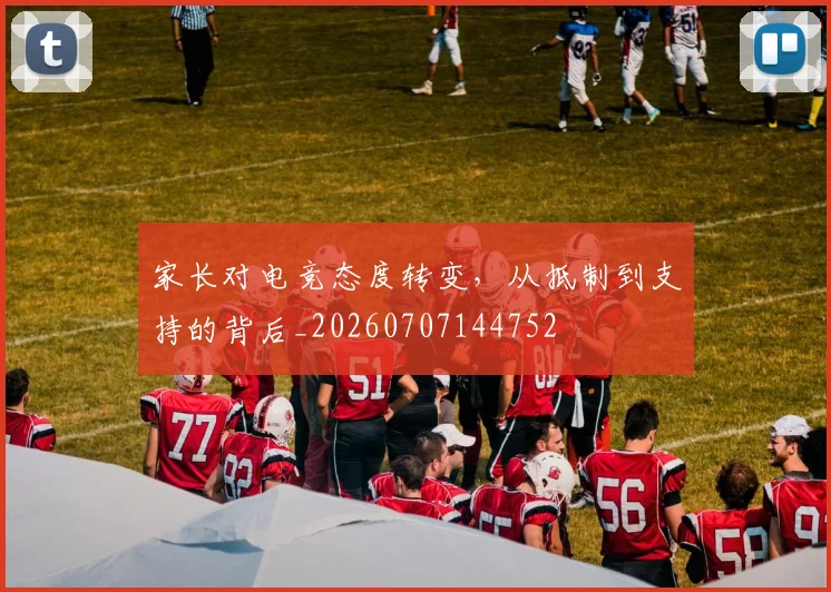 家长对电竞态度转变，从抵制到支持的背后_20260707144752