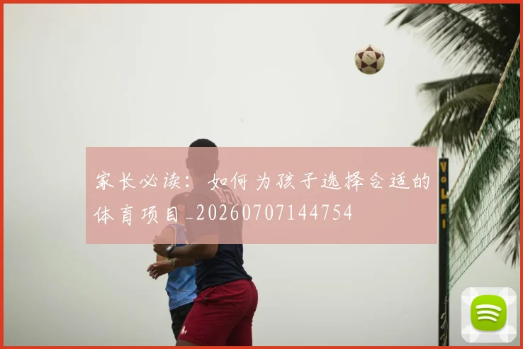 家长必读:如何为孩子选择合适的体育项目_20260707144754