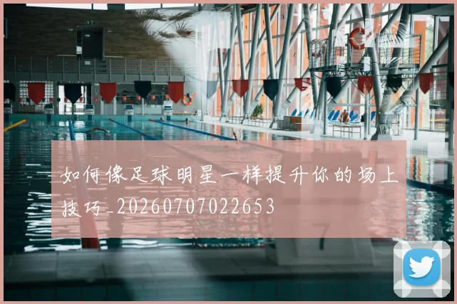 如何像足球明星一样提升你的场上技巧_20260707022653