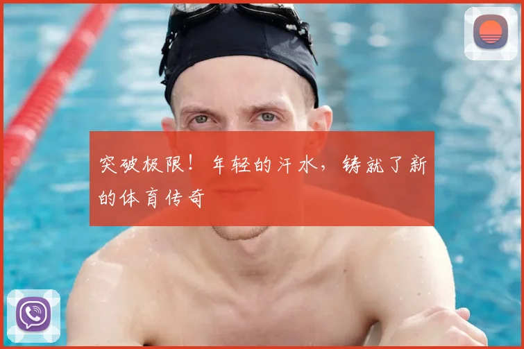 突破极限!年轻的汗水,铸就了新的体育传奇