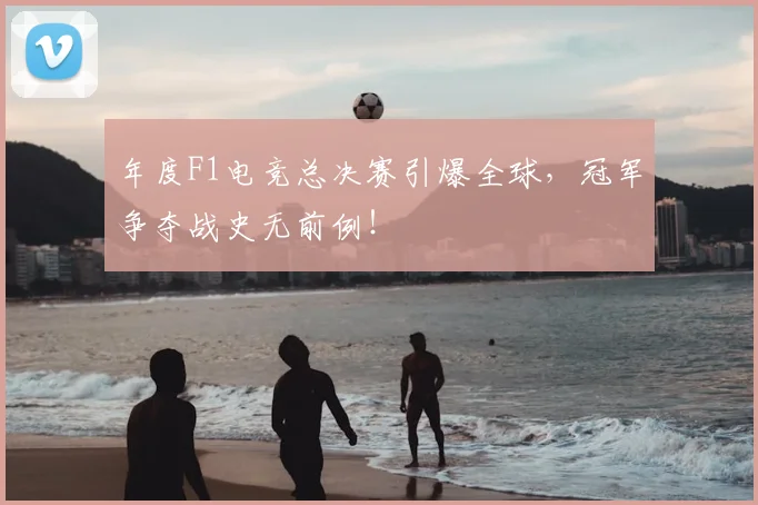 年度F1电竞总决赛引爆全球，冠军争夺战史无前例！