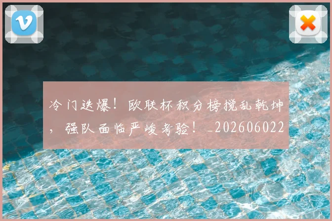 冷门迭爆！欧联杯积分榜搅乱乾坤，强队面临严峻考验！_20260602212505