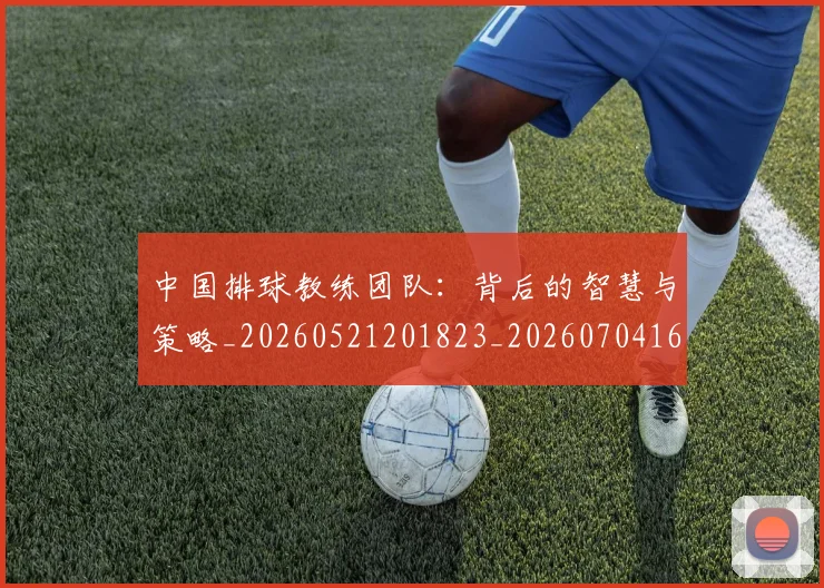 中国排球教练团队：背后的智慧与策略_20260521201823_20260704163710