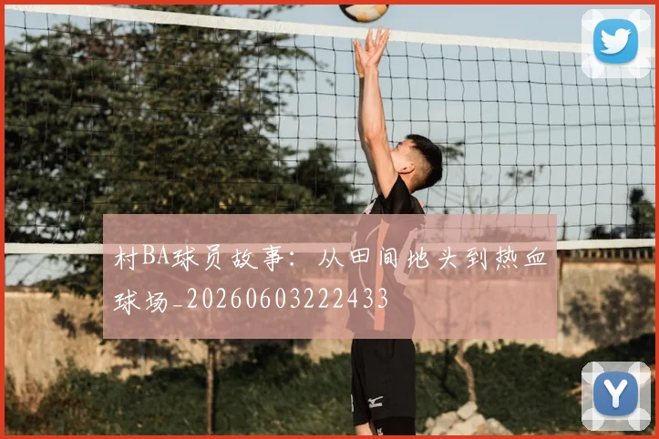 村BA球员故事：从田间地头到热血球场_20260603222433