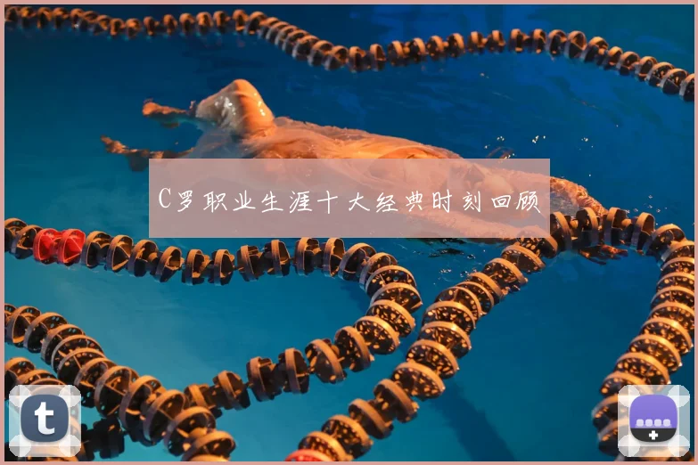 C罗职业生涯十大经典时刻回顾