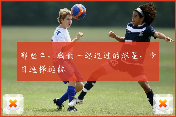 那些年，我们一起追过的球星，今日选择远航