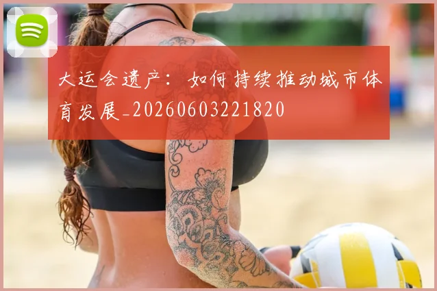 大运会遗产：如何持续推动城市体育发展_20260603221820