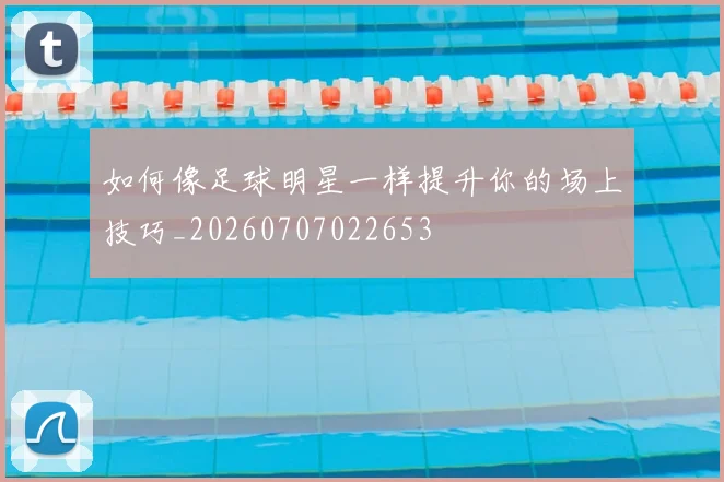 如何像足球明星一样提升你的场上技巧_20260707022653