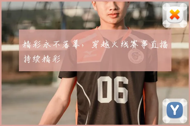 精彩永不落幕，穿越火线赛事直播持续精彩
