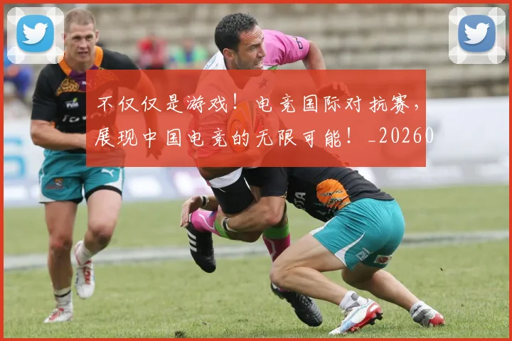 不仅仅是游戏！电竞国际对抗赛，展现中国电竞的无限可能！_20260702174320