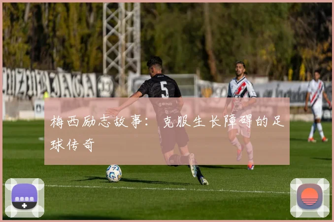 梅西励志故事：克服生长障碍的足球传奇