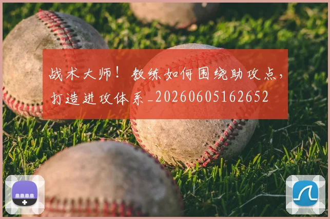 战术大师！教练如何围绕助攻点，打造进攻体系_20260605162652