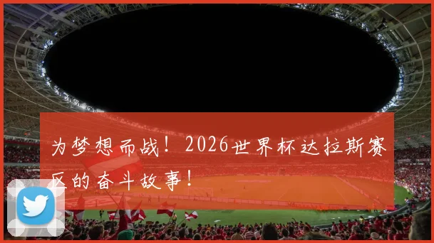为梦想而战！2026世界杯达拉斯赛区的奋斗故事！