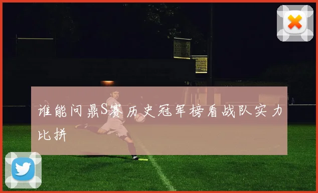 谁能问鼎S赛历史冠军榜看战队实力比拼