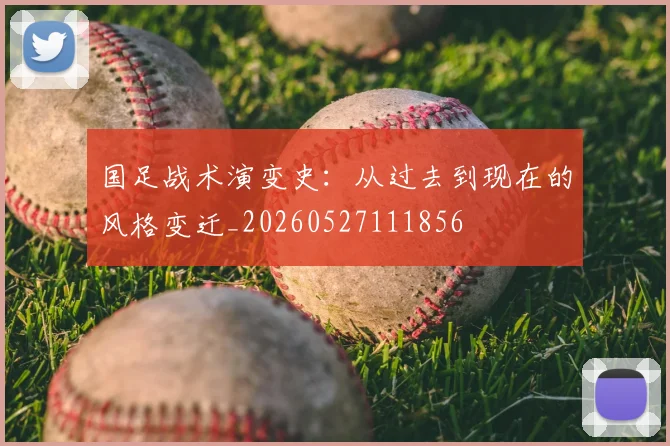 国足战术演变史：从过去到现在的风格变迁_20260527111856