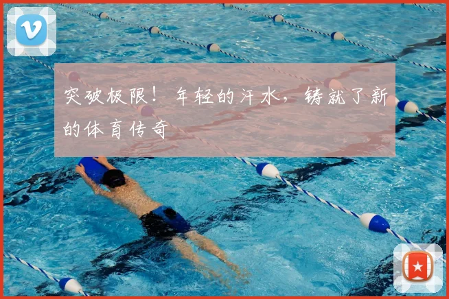 突破极限！年轻的汗水，铸就了新的体育传奇