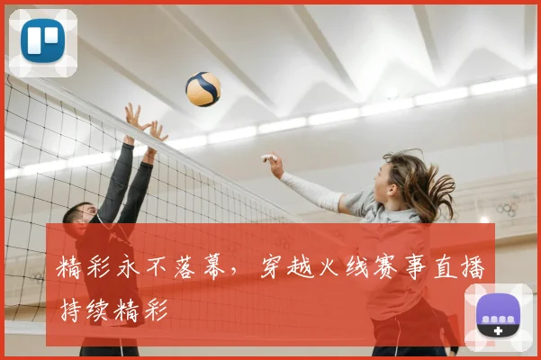 精彩永不落幕,穿越火线赛事直播持续精彩
