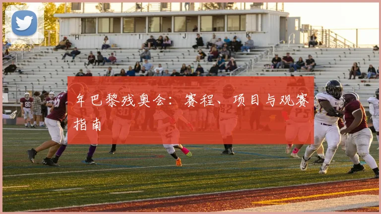 年巴黎残奥会：赛程、项目与观赛指南